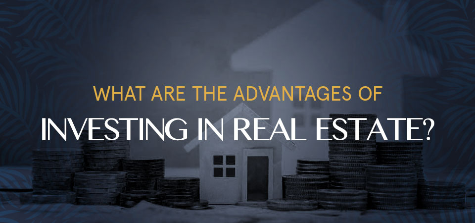 What Are the Advantages of Investing in Real Estate?