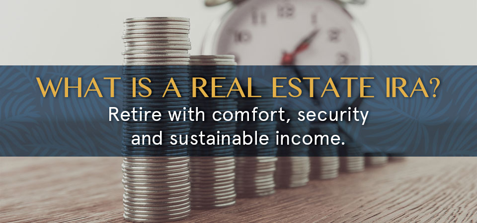 What is a real estate IRA? Retire with comfort, security and sustainable income